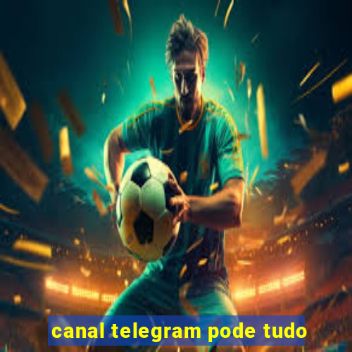 canal telegram pode tudo